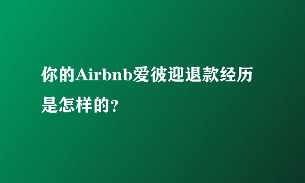 你的Airbnb爱彼迎退款经历是怎样的？