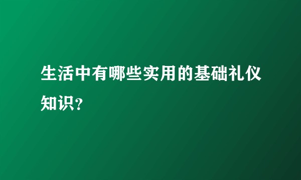 生活中有哪些实用的基础礼仪知识？