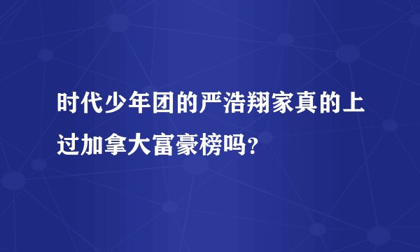 时代少年团的严浩翔家真的上过加拿大富豪榜吗？