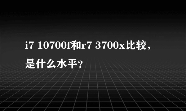 i7 10700f和r7 3700x比较，是什么水平？