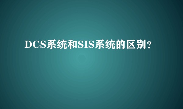 DCS系统和SIS系统的区别？