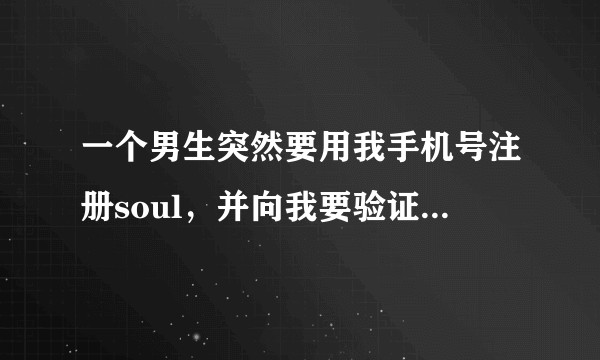 一个男生突然要用我手机号注册soul，并向我要验证码是什么原因？