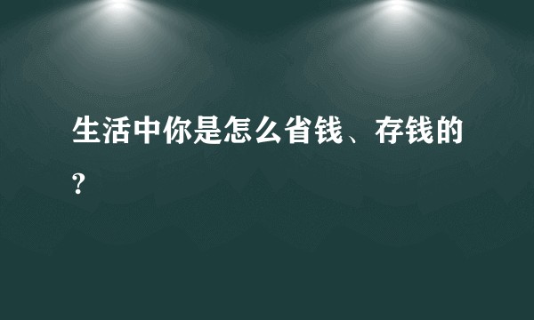 生活中你是怎么省钱、存钱的?