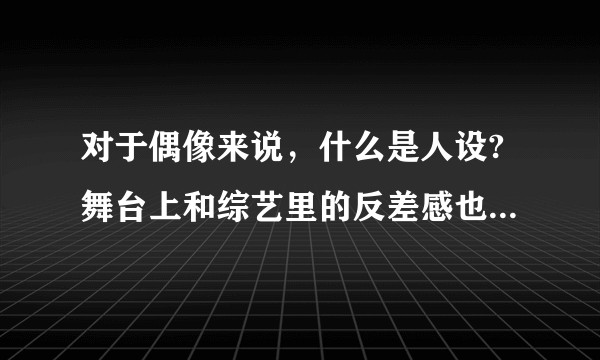 对于偶像来说，什么是人设?舞台上和综艺里的反差感也可以称为人设吗？