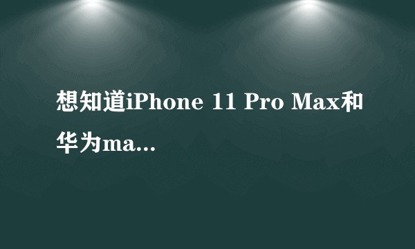 想知道iPhone 11 Pro Max和华为mate30Pro哪一个更好一些？