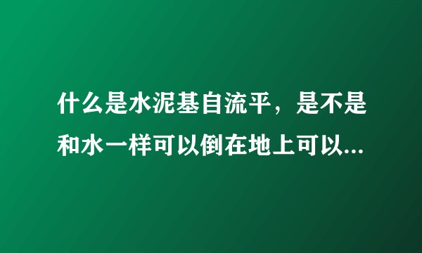 什么是水泥基自流平，是不是和水一样可以倒在地上可以自己流平？