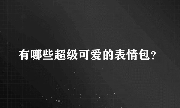 有哪些超级可爱的表情包？