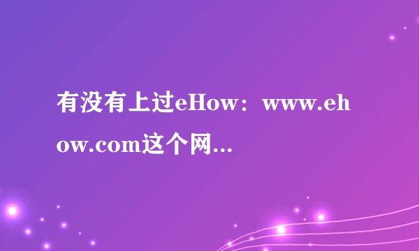 有没有上过eHow:www.ehow.com这个网站,体验怎么样?