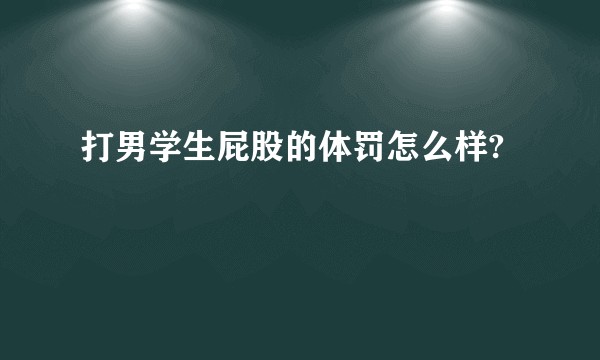 打男学生屁股的体罚怎么样?