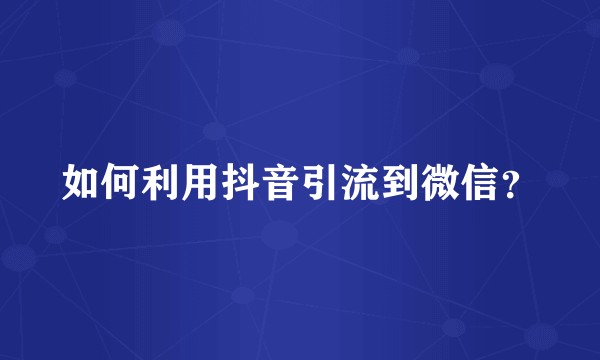 如何利用抖音引流到微信？