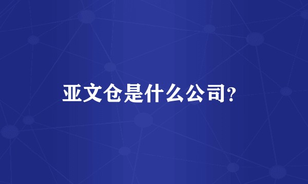 亚文仓是什么公司?