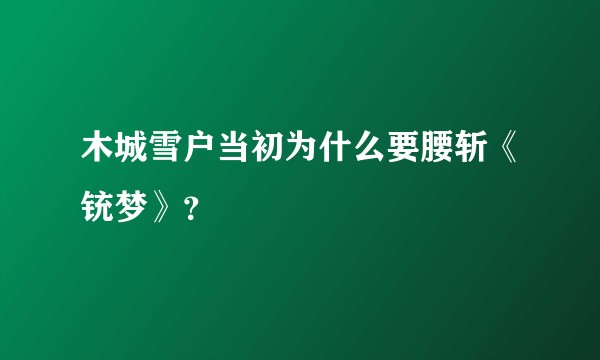 木城雪户当初为什么要腰斩《铳梦》？