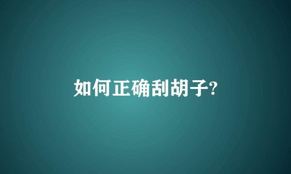 如何正确刮胡子?