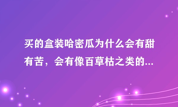 买的盒装哈密瓜为什么会有甜有苦，会有像百草枯之类的农药残留吗?