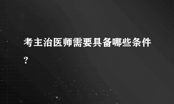 考主治医师需要具备哪些条件？