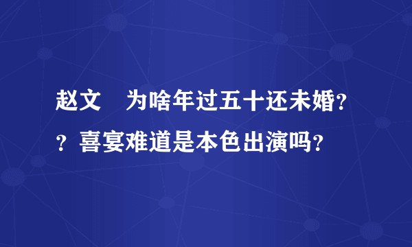 赵文瑄为啥年过五十还未婚？？喜宴难道是本色出演吗？