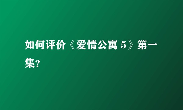 如何评价《爱情公寓 5》第一集？