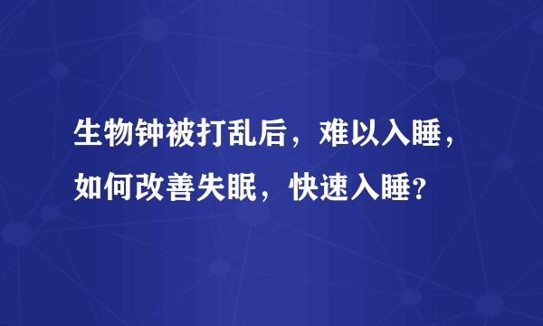 生物钟被打乱后，难以入睡，如何改善失眠，快速入睡？