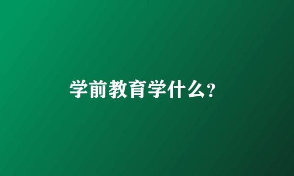学前教育学什么？