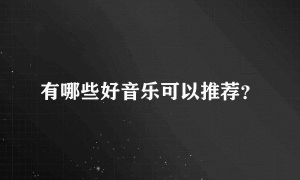 有哪些好音乐可以推荐？