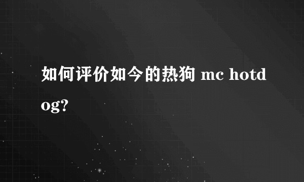 如何评价如今的热狗 mc hotdog?