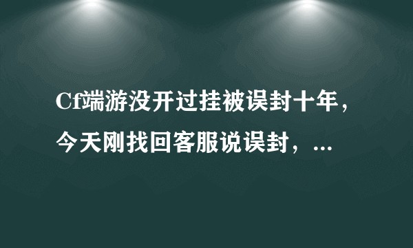 Cf端游没开过挂被误封十年，今天刚找回客服说误封，今天登cf把我机器码又给封了怎么办？