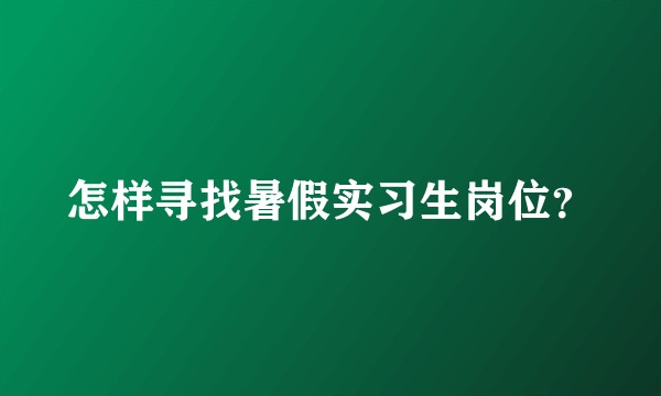 怎样寻找暑假实习生岗位？