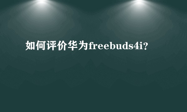 如何评价华为freebuds4i？