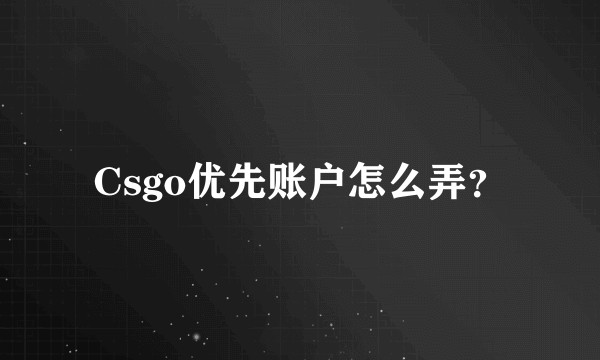 Csgo优先账户怎么弄？
