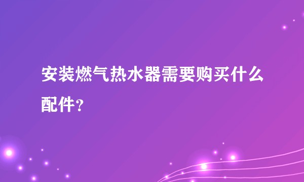 安装燃气热水器需要购买什么配件？