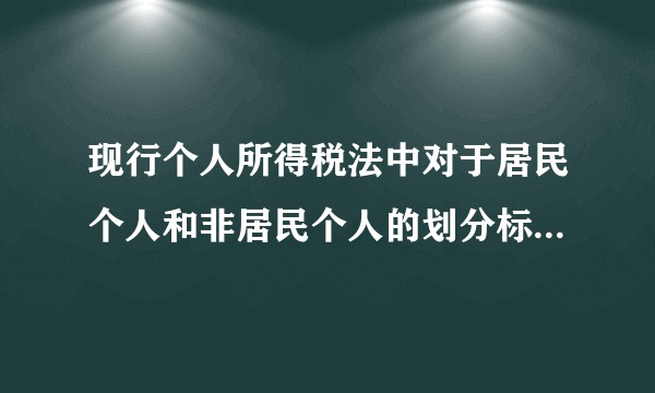 现行个人所得税法中对于居民个人和非居民个人的划分标准有哪些？