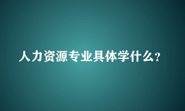 人力资源专业具体学什么?