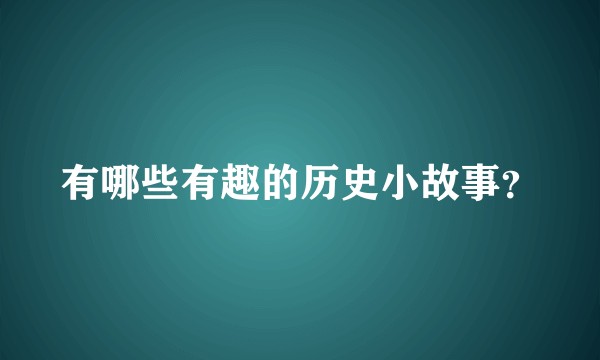 有哪些有趣的历史小故事？