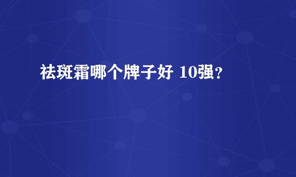 祛斑霜哪个牌子好 10强？