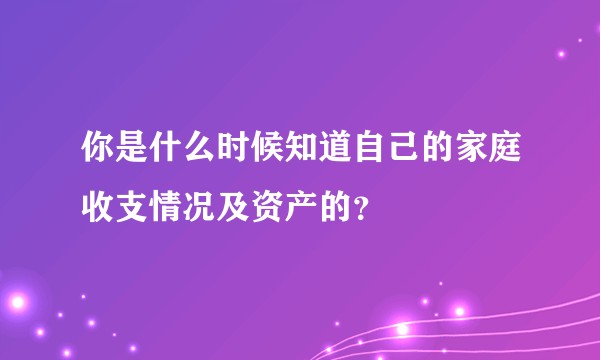 你是什么时候知道自己的家庭收支情况及资产的？