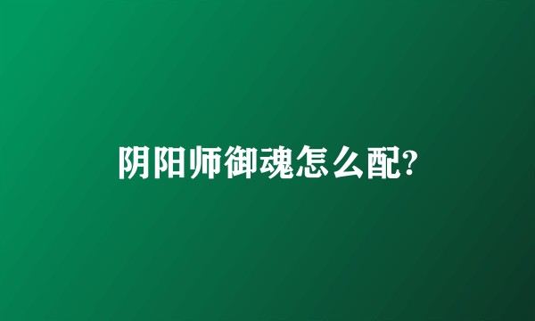 阴阳师御魂怎么配?