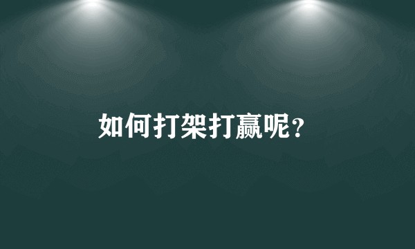 如何打架打赢呢？