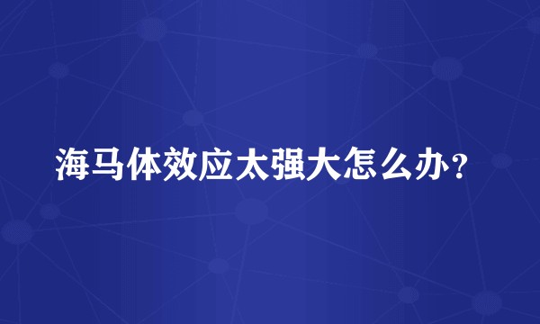 海马体效应太强大怎么办？