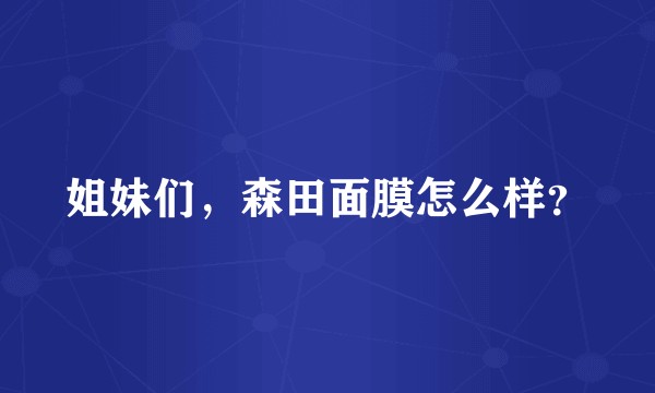 姐妹们，森田面膜怎么样？