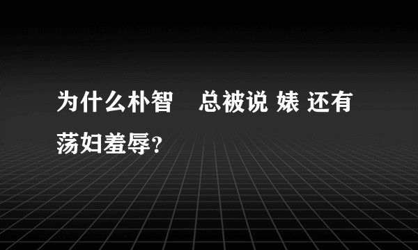 为什么朴智旻总被说 婊 还有荡妇羞辱？