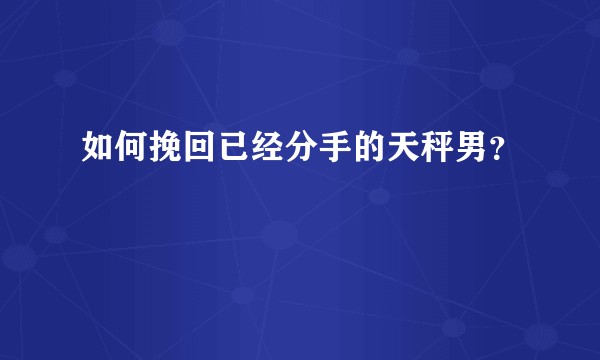 如何挽回已经分手的天秤男？