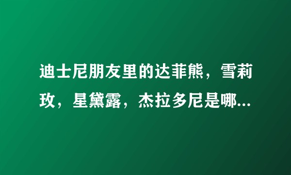 迪士尼朋友里的达菲熊，雪莉玫，星黛露，杰拉多尼是哪个动画片的啊？