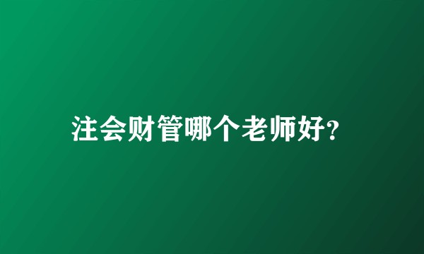注会财管哪个老师好？