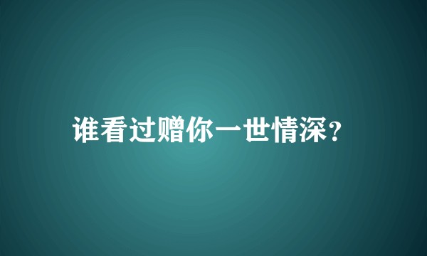 谁看过赠你一世情深?