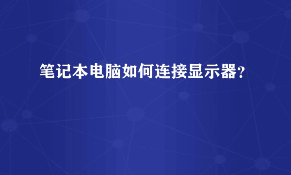 笔记本电脑如何连接显示器？