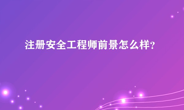 注册安全工程师前景怎么样？