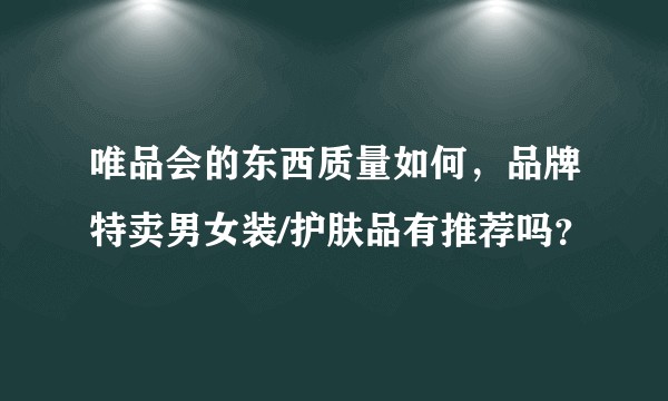 唯品会的东西质量如何，品牌特卖男女装/护肤品有推荐吗？