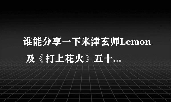 谁能分享一下米津玄师Lemon 及《打上花火》五十音图。?