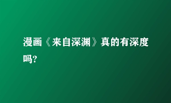 漫画《来自深渊》真的有深度吗?