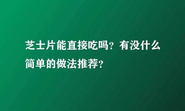 芝士片能直接吃吗？有没什么简单的做法推荐？
